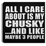 All I Care About Is My Chusky - Canvas Square