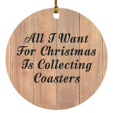All I Want For Christmas Is Collecting Coasters - Circle Ornament C