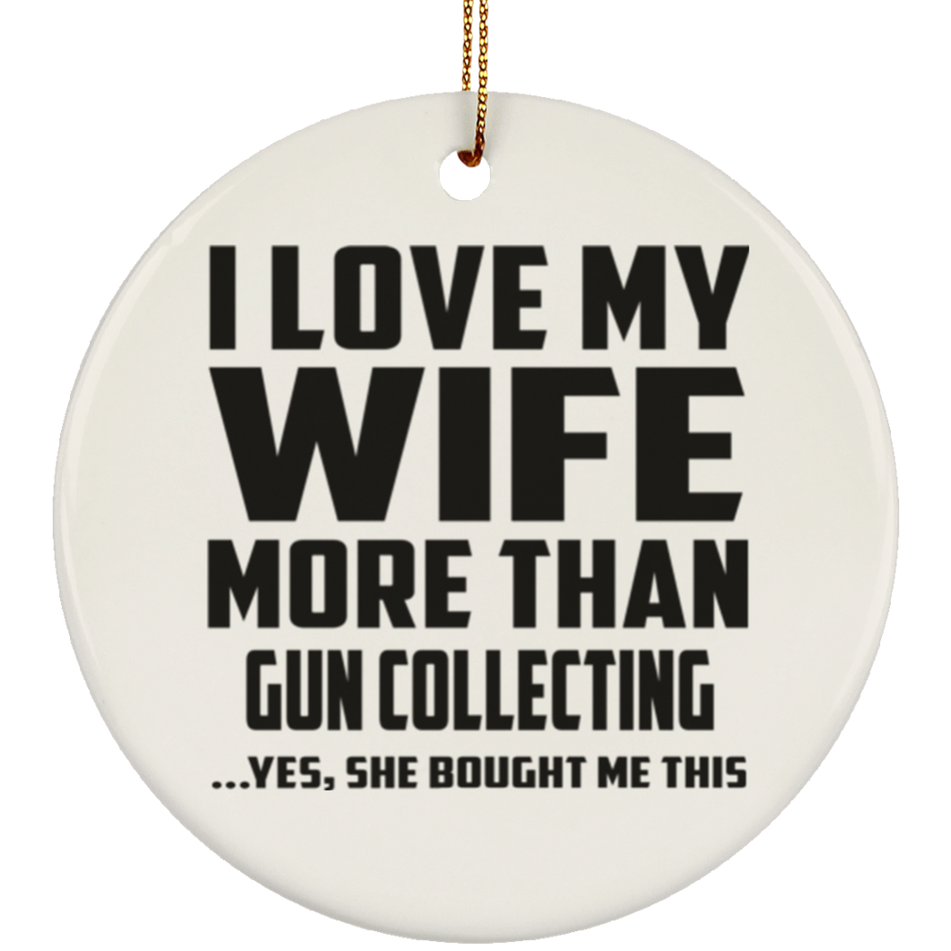 I Love My Wife More Than Gun Collecting - Circle Ornament