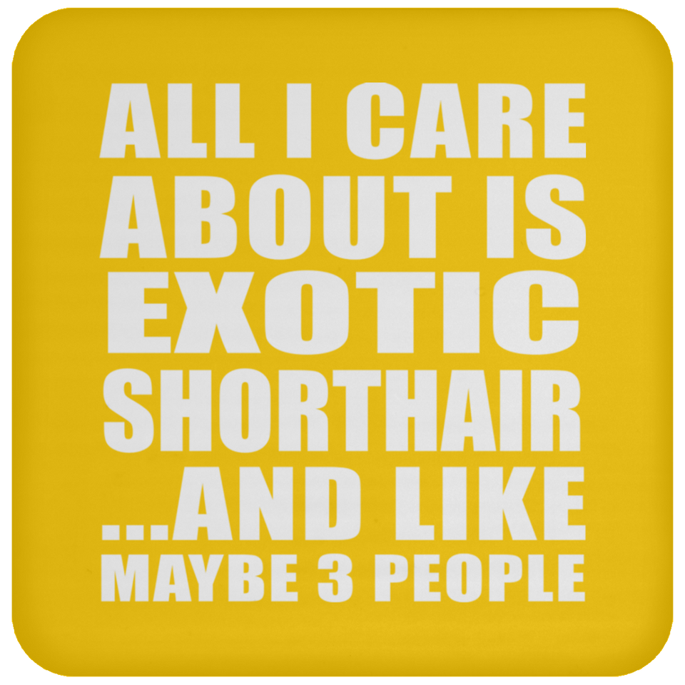 All I Care About Is Exotic Shorthair - Drink Coaster