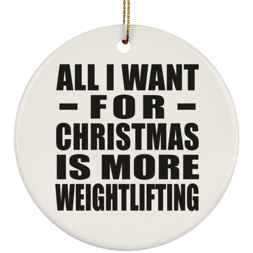 All I Want For Christmas Is More Weightlifting - Circle Ornament