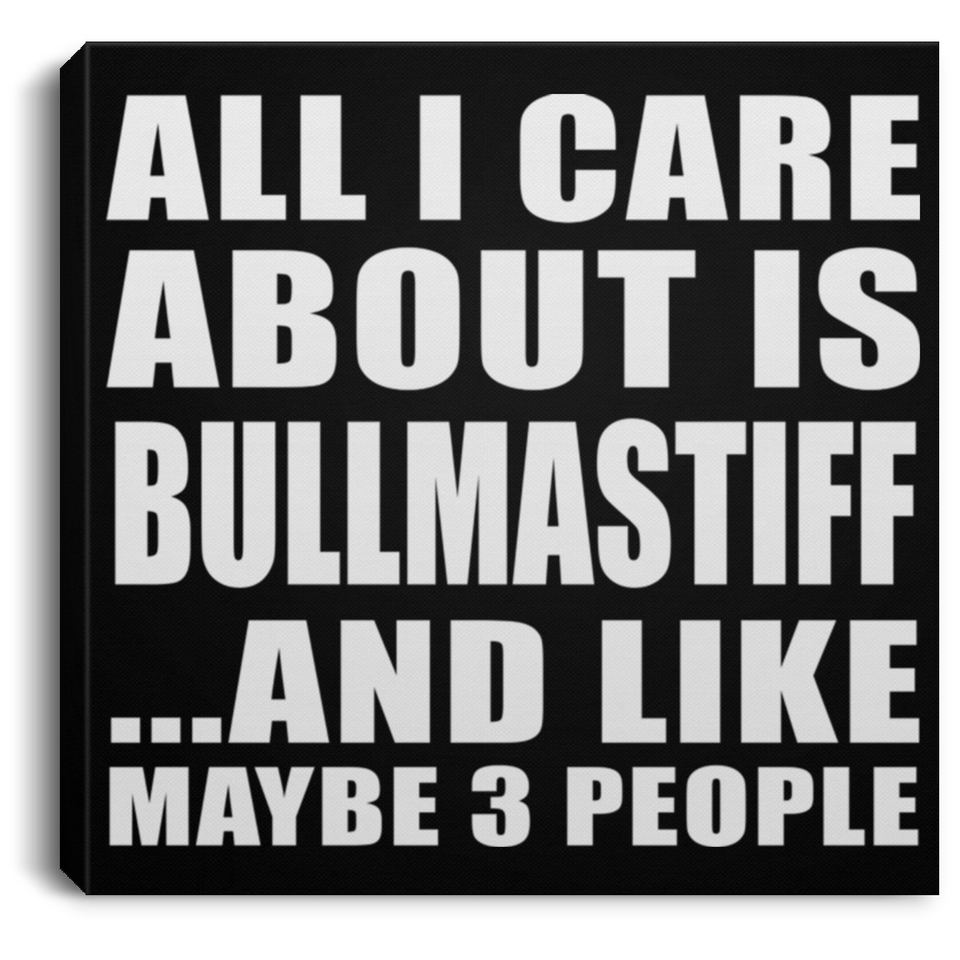All I Care About Is Bullmastiff - Canvas Square