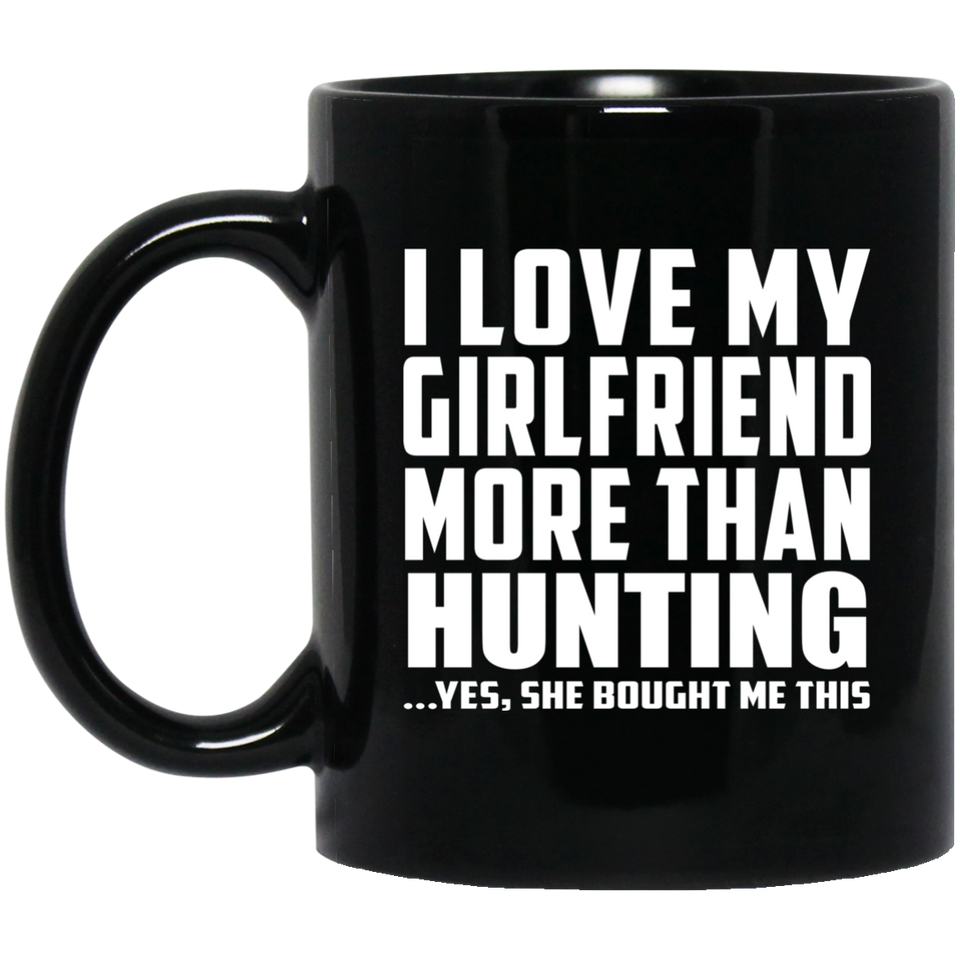 I Love My Girlfriend More Than Hunting - 11 Oz Coffee Mug Black
