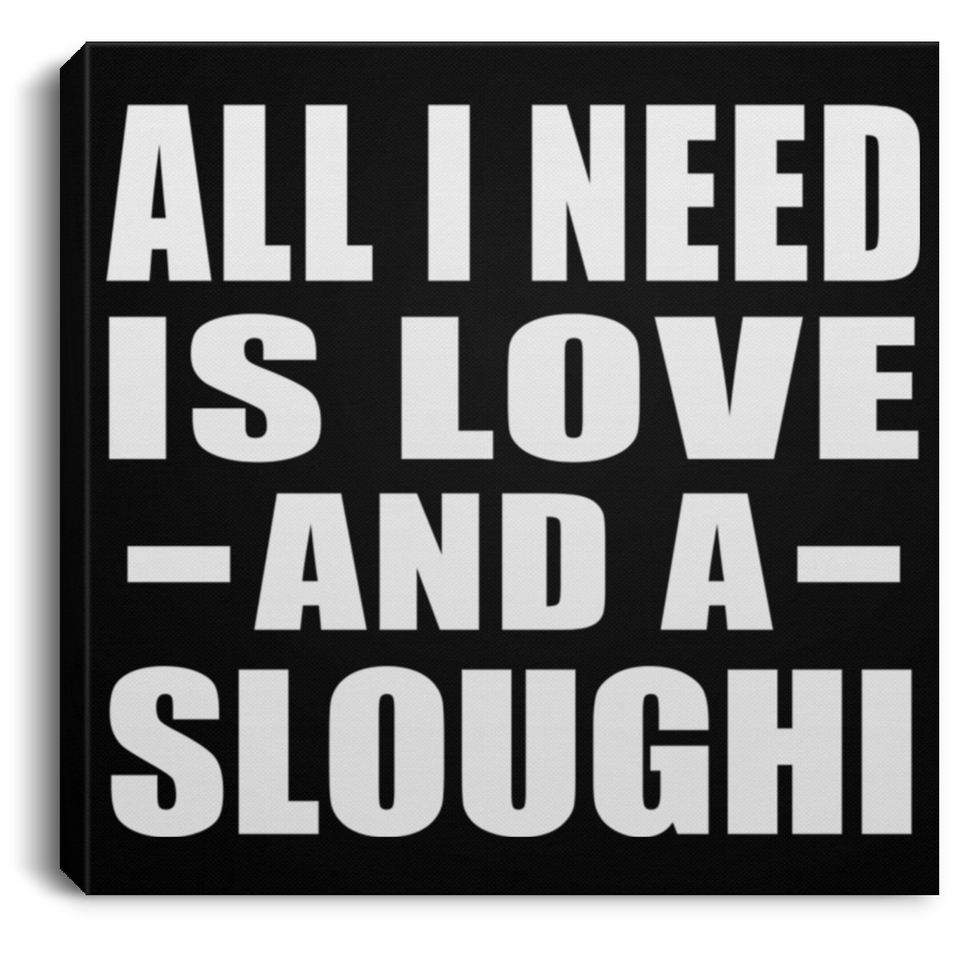 All I Need Is Love And A Sloughi - Canvas Square