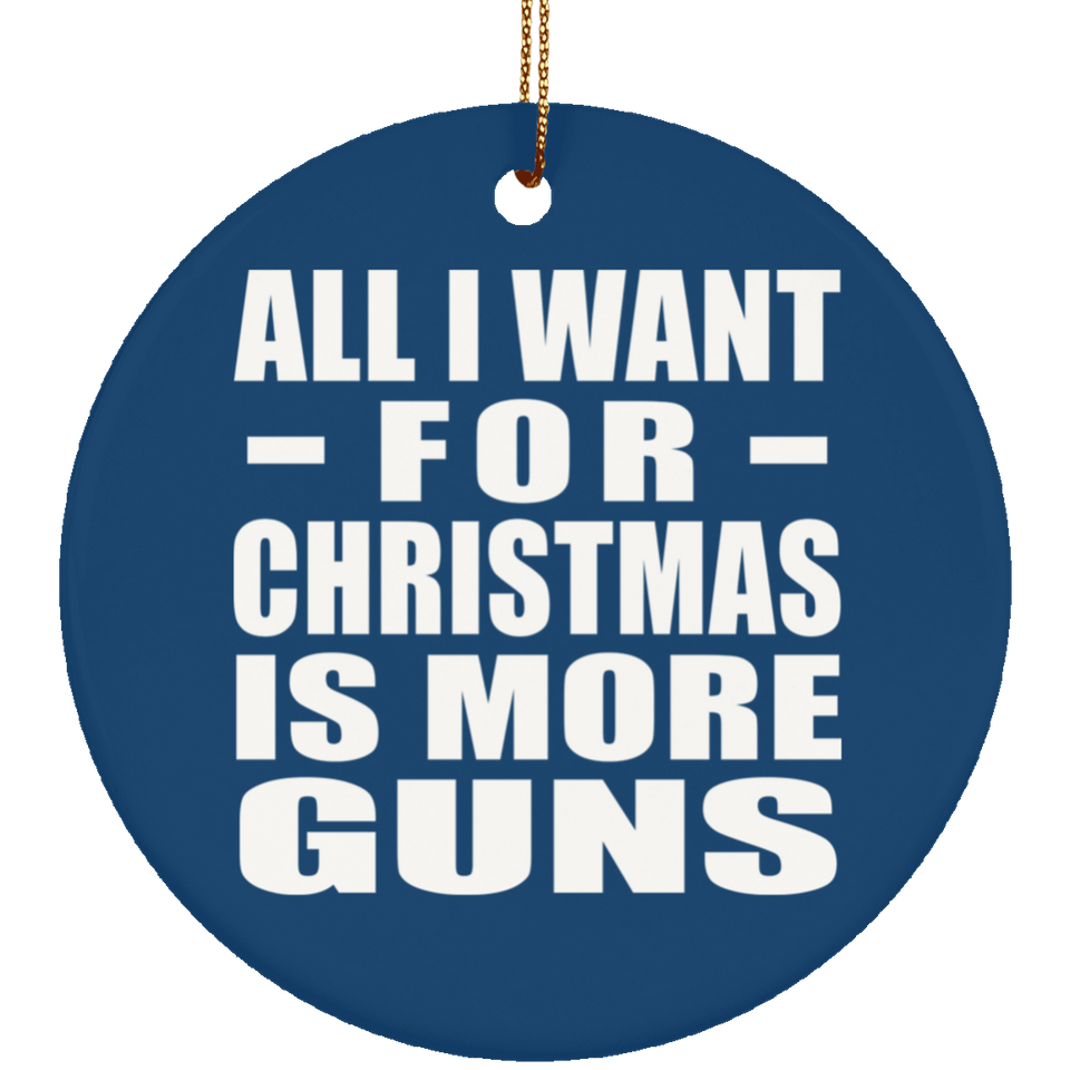 All I Want For Christmas Is More Guns - Circle Ornament