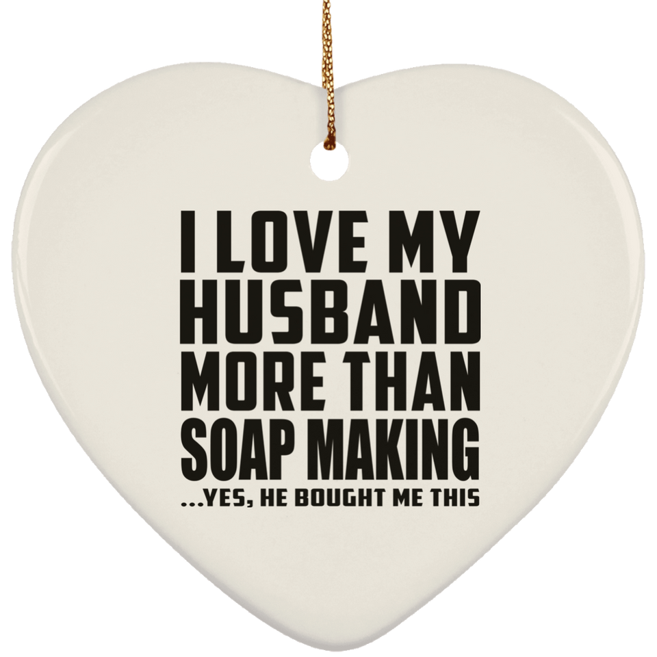 I Love My Husband More Than Soap Making - Heart Ornament