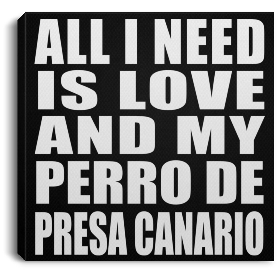 All I Need Is Love And My Perro De Presa Canario - Canvas Square