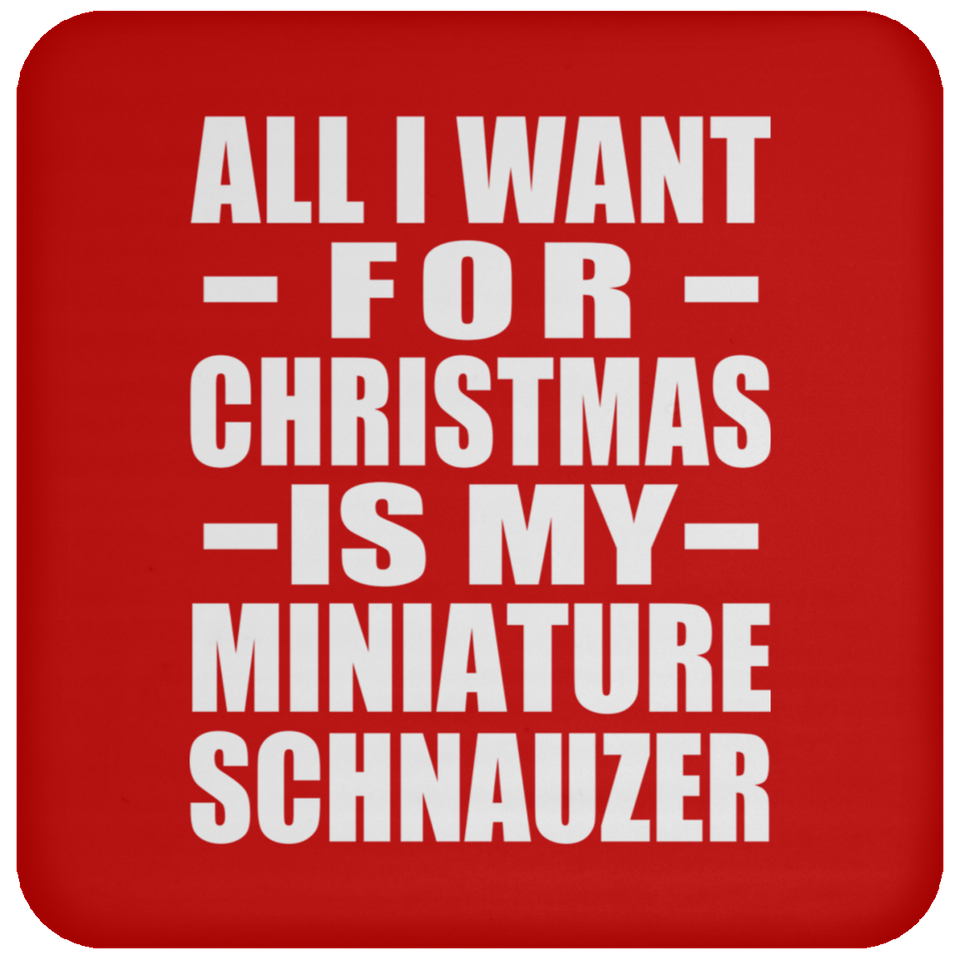 All I Want For Christmas Is My Miniature Schnauzer - Coaster
