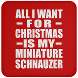 All I Want For Christmas Is My Miniature Schnauzer - Coaster