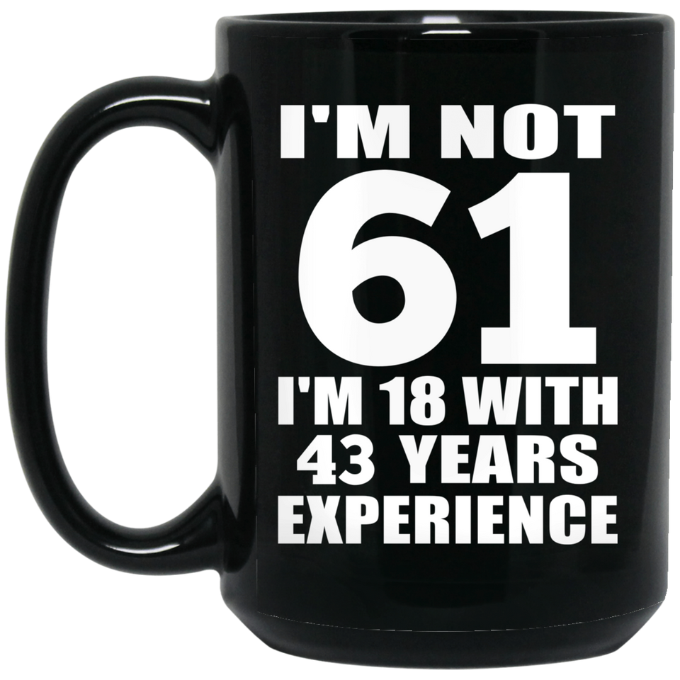 61st Birthday I'm Not 61 I'm 18 With 43 Years Experience - 15oz Coffee Mug Black