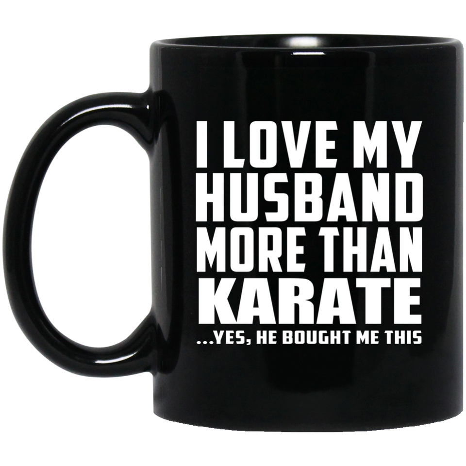 I Love My Husband More Than Karate - 11 Oz Coffee Mug Black