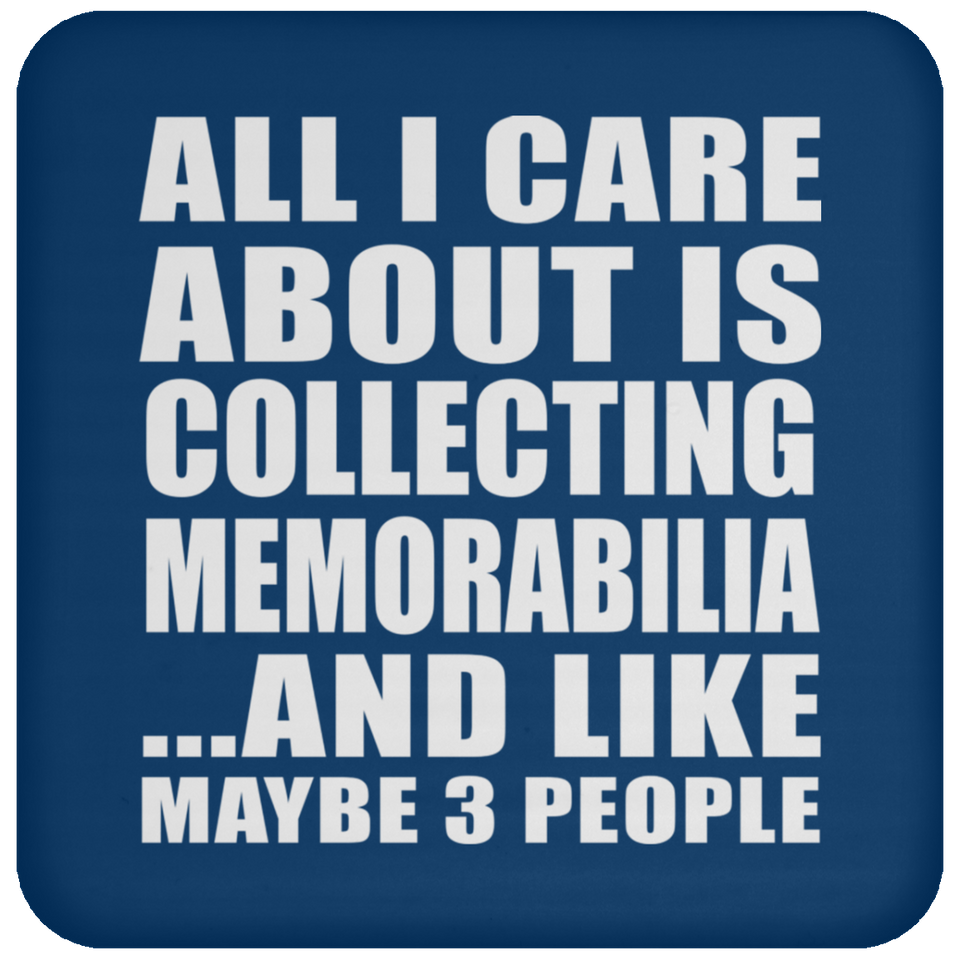 All I Care About Is Collecting Memorabilia - Drink Coaster