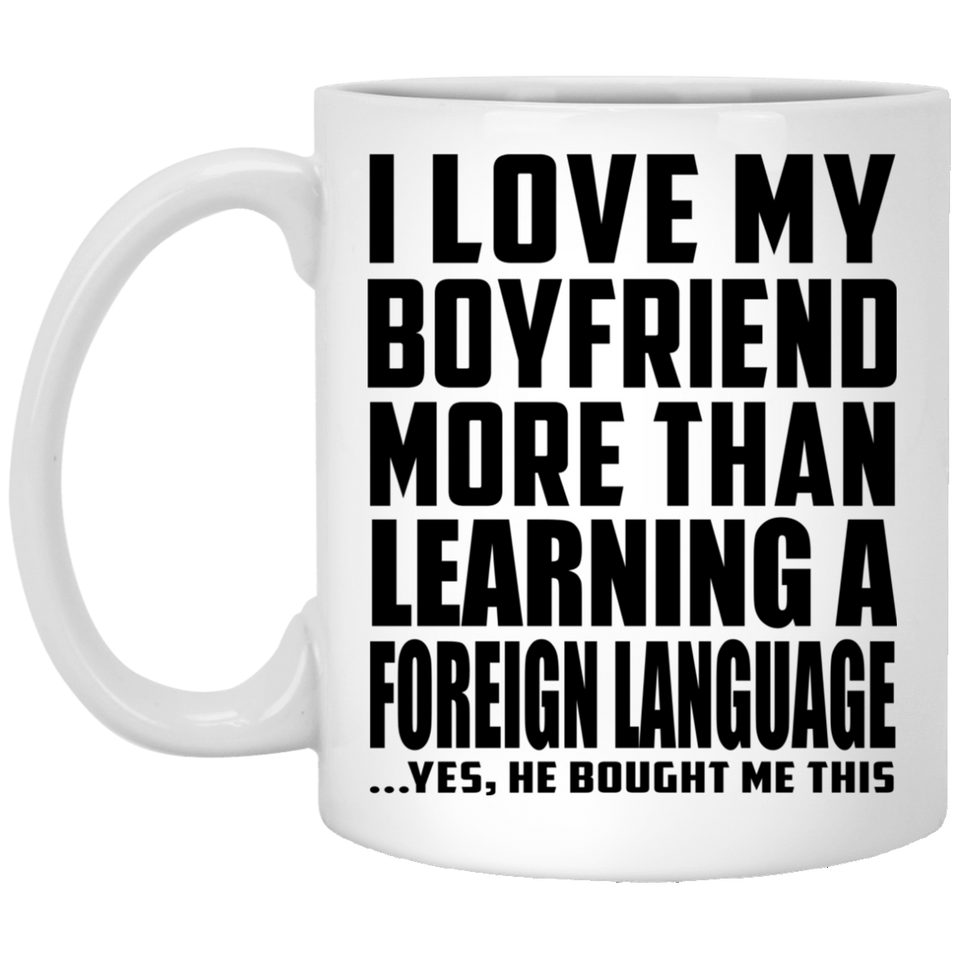 I Love My Boyfriend More Than Learning A Foreign Language - 11 Oz Coffee Mug