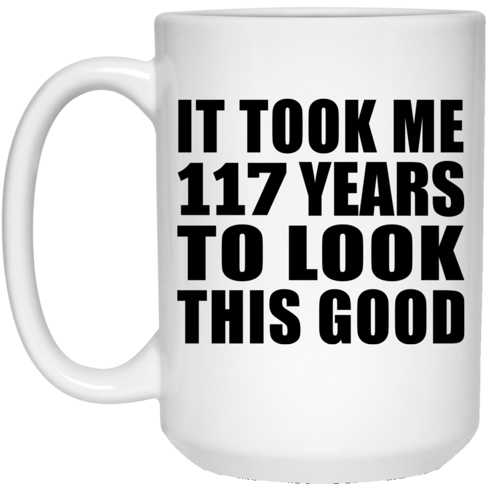 117th Birthday Took Me 117 Years To Look This Good - 15oz Coffee Mug