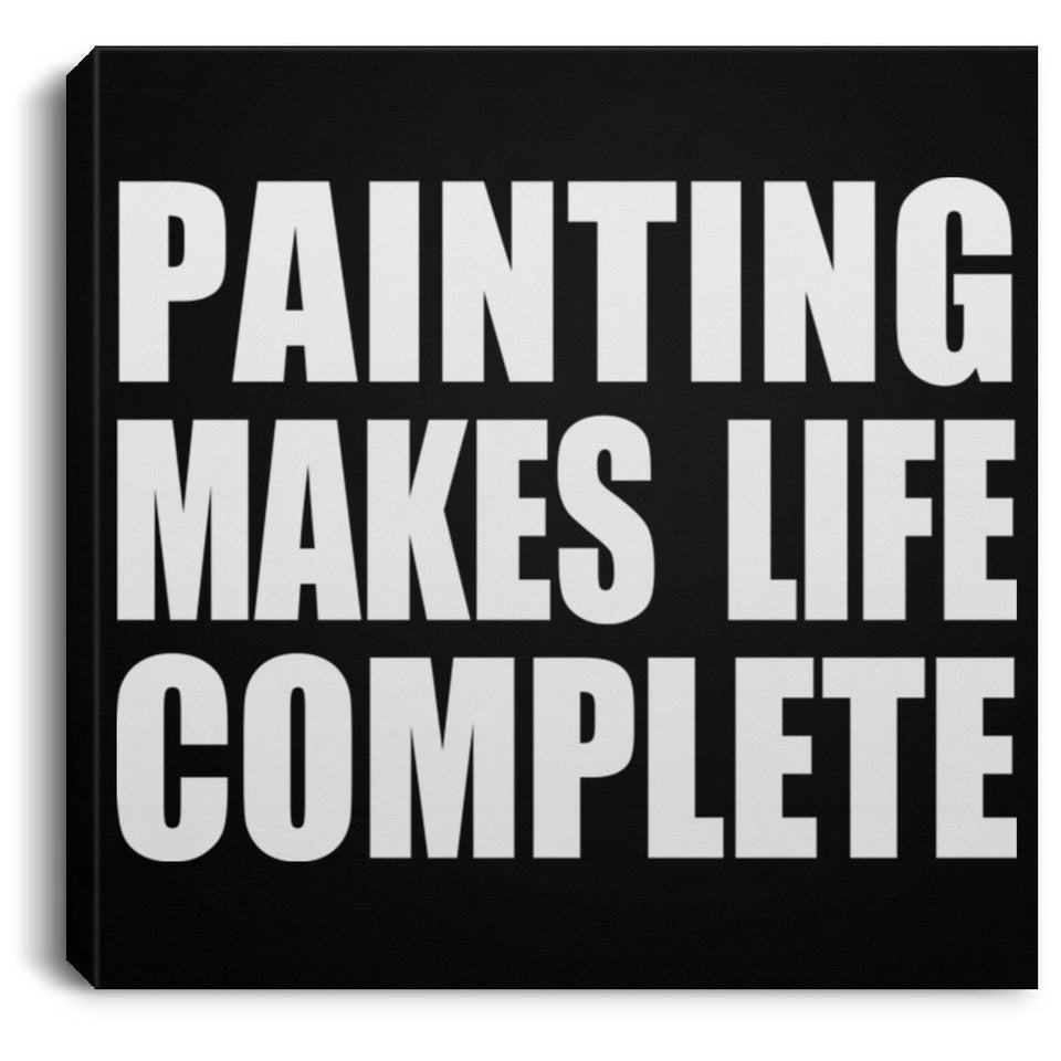 Painting Makes Life Complete - Canvas Square