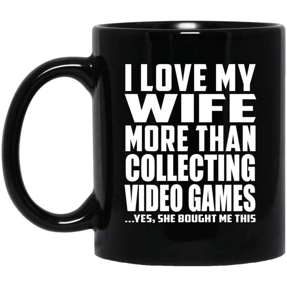 I Love My Wife More Than Collecting Video Games - 11 Oz Coffee Mug Black