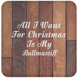 All I Want For Christmas Is My Bullmastiff - Drink Coaster E