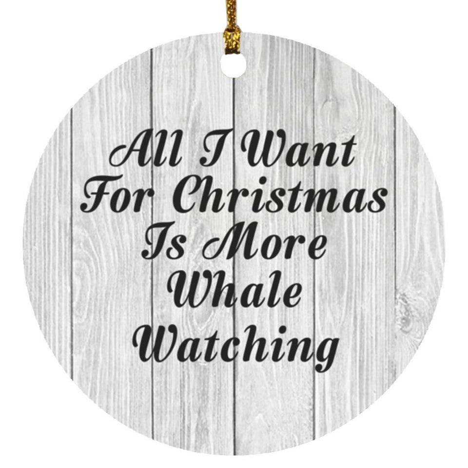 All I Want For Christmas Is More Whale Watching - Circle Ornament F