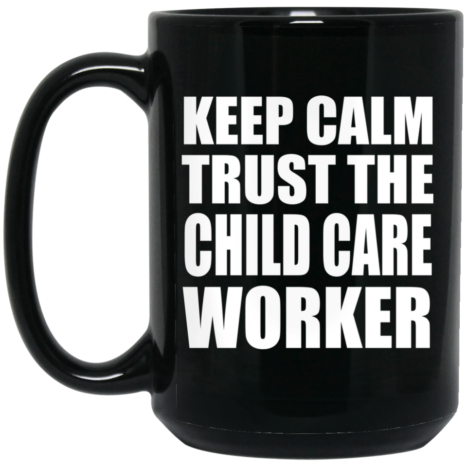 Keep Calm and Trust The Child Care Worker - 15oz Coffee Mug Black