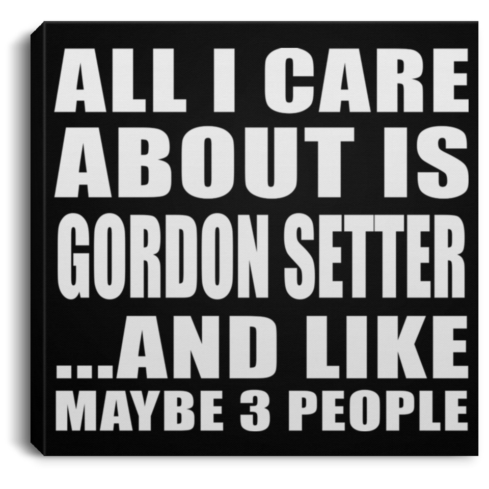 All I Care About Is Gordon Setter - Canvas Square