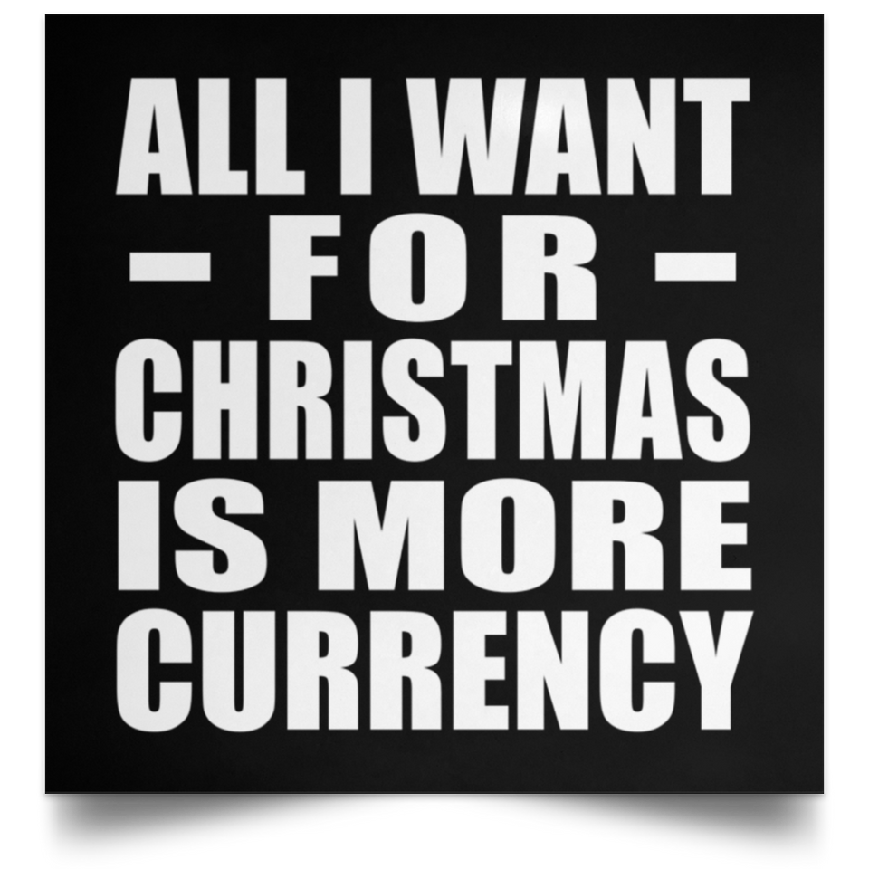 All I Want For Christmas Is More Currency - Poster Square
