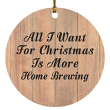 All I Want For Christmas Is More Home Brewing - Circle Ornament C