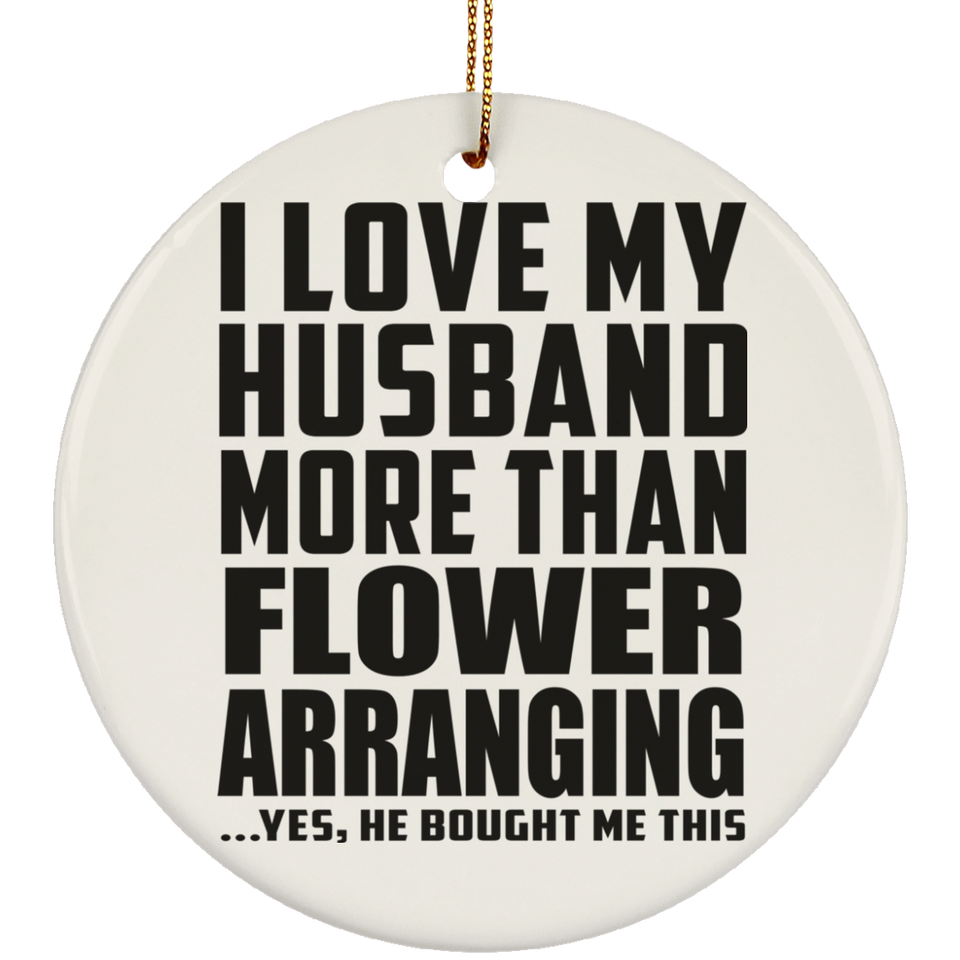 I Love My Husband More Than Flower Arranging - Circle Ornament