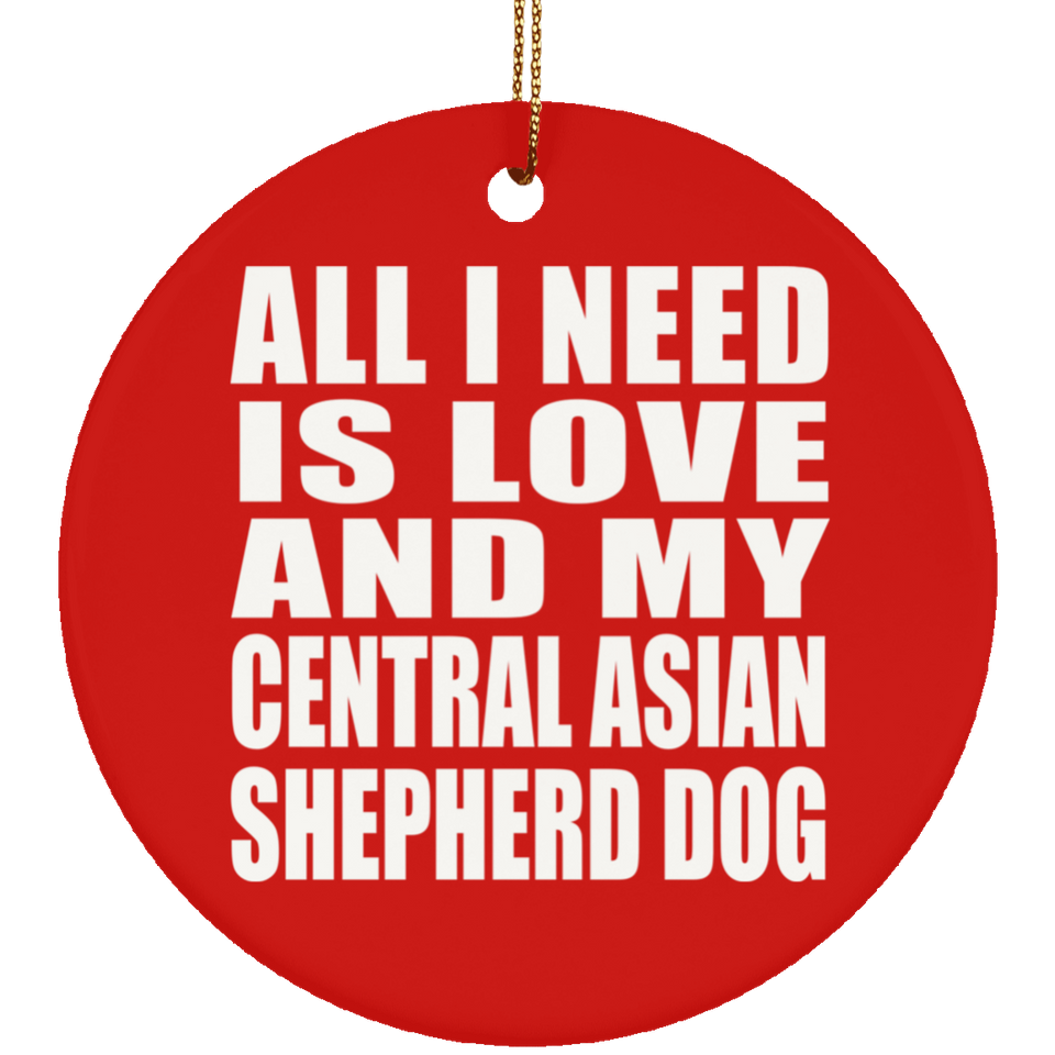 All I Need Is Love And My Central Asian Shepherd Dog - Circle Ornament