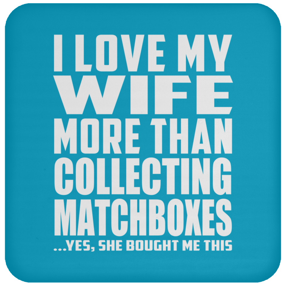 I Love My Wife More Than Collecting Matchboxes - Drink Coaster