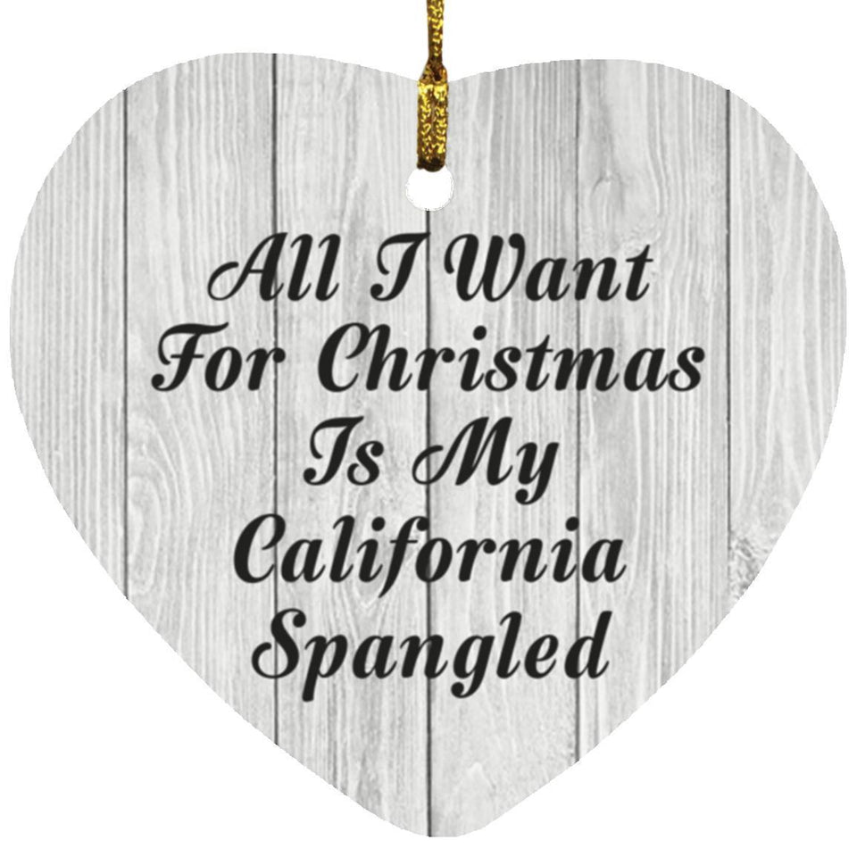 All I Want For Christmas Is My California Spangled - Heart Ornament F