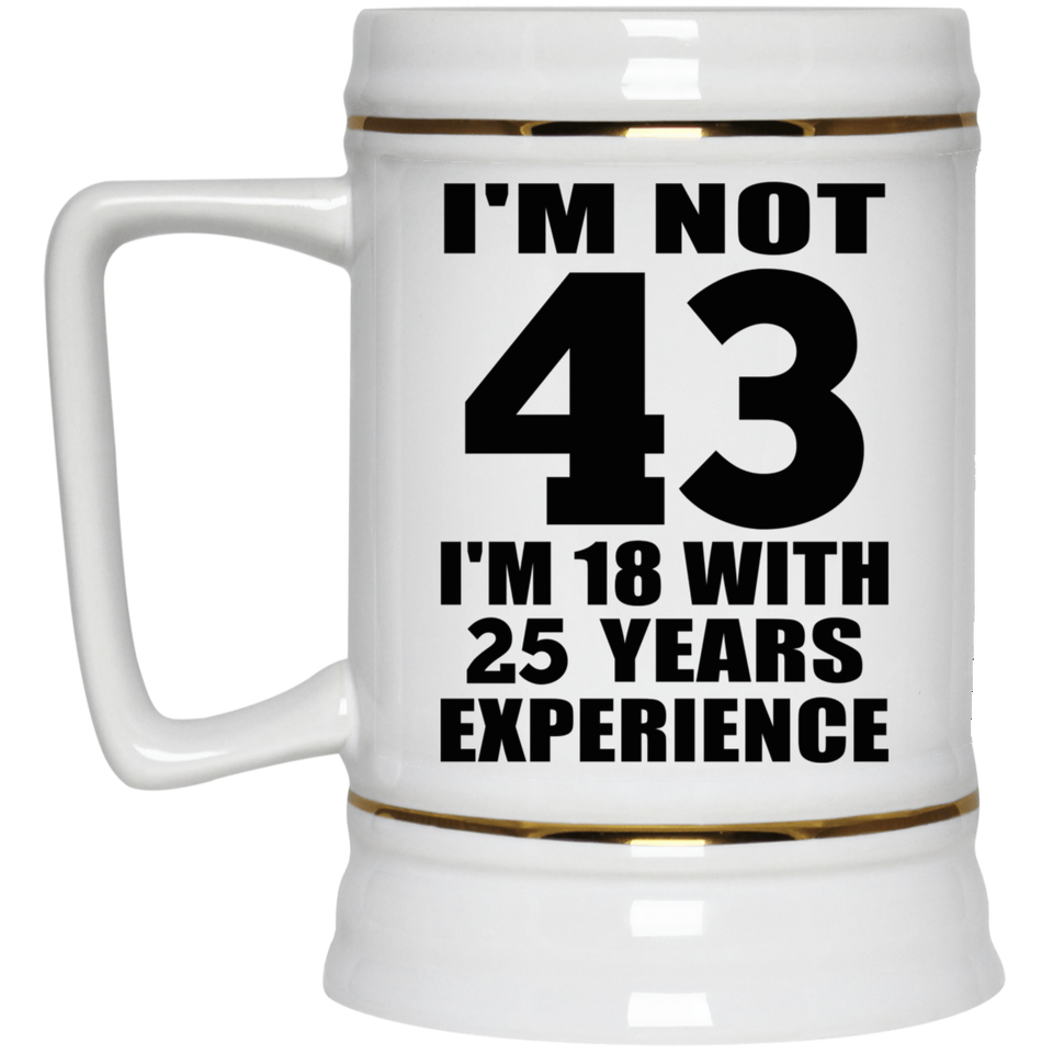 43rd Birthday I'm Not 43 I'm 18 With 25 Years Experience - Beer Stein