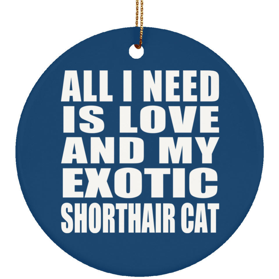 All I Need Is Love And My Exotic Shorthair Cat - Circle Ornament
