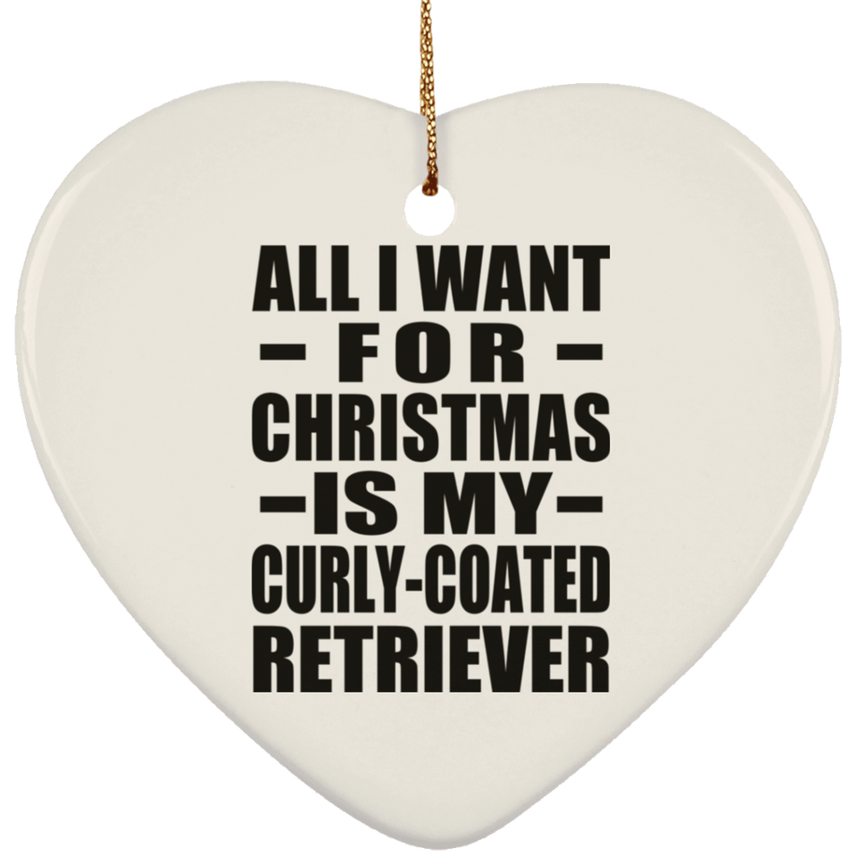All I Want For Christmas Is My Curly-Coated Retriever - Heart Ornament