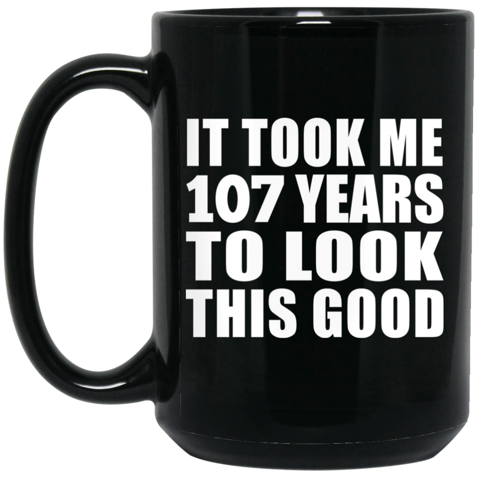 107th Birthday Took Me 107 Years To Look This Good - 15oz Coffee Mug Black