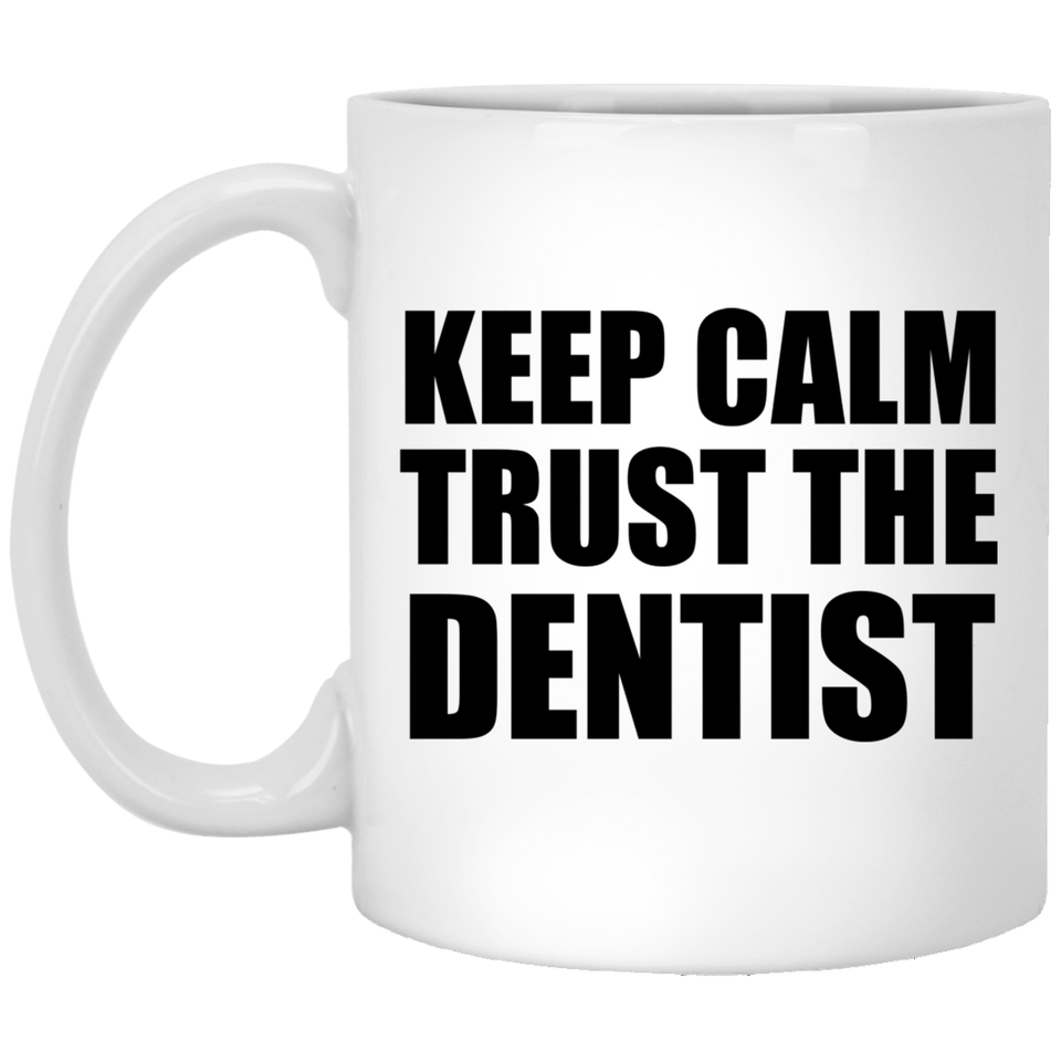 Keep Calm and Trust The Dentist - 11oz Coffee Mug