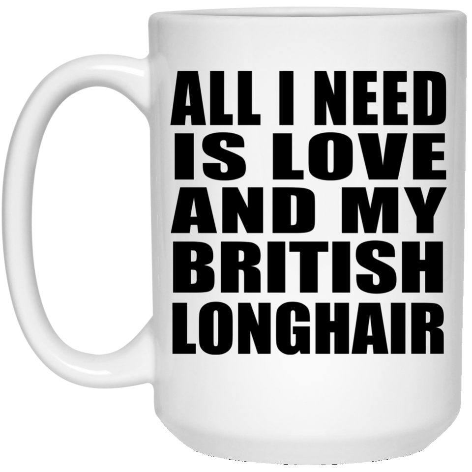 All I Need Is Love And My British Longhair - 15 Oz Coffee Mug