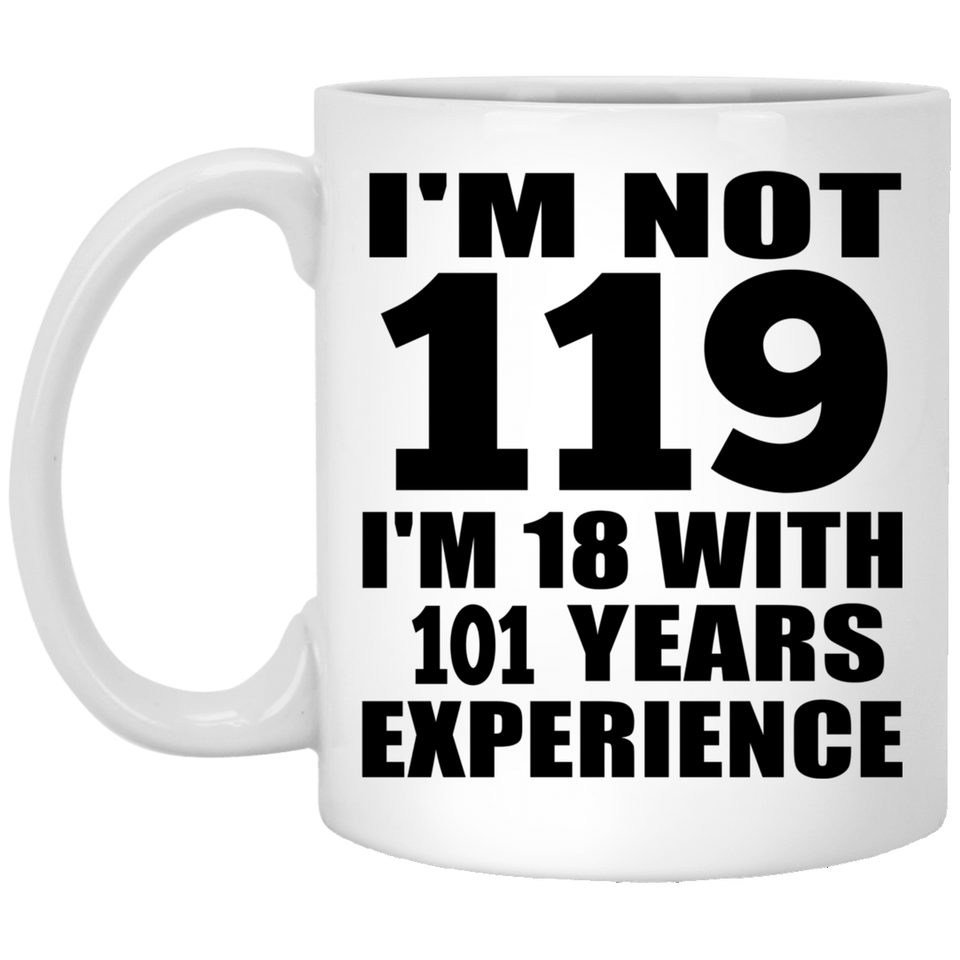 119th Birthday I'm Not 119 I'm 18 With 101 Years Experience - 11oz Coffee Mug