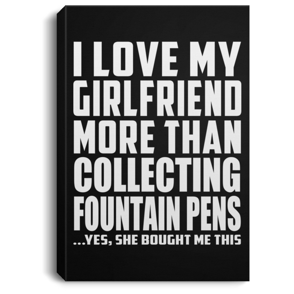 I Love My Girlfriend More Than Collecting Fountain Pens - Canvas Portrait