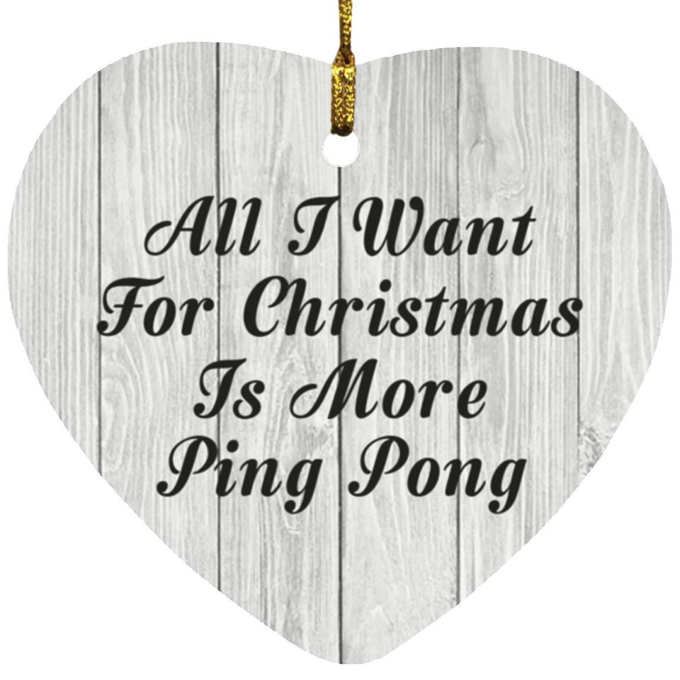 All I Want For Christmas Is More Ping Pong - Heart Ornament F