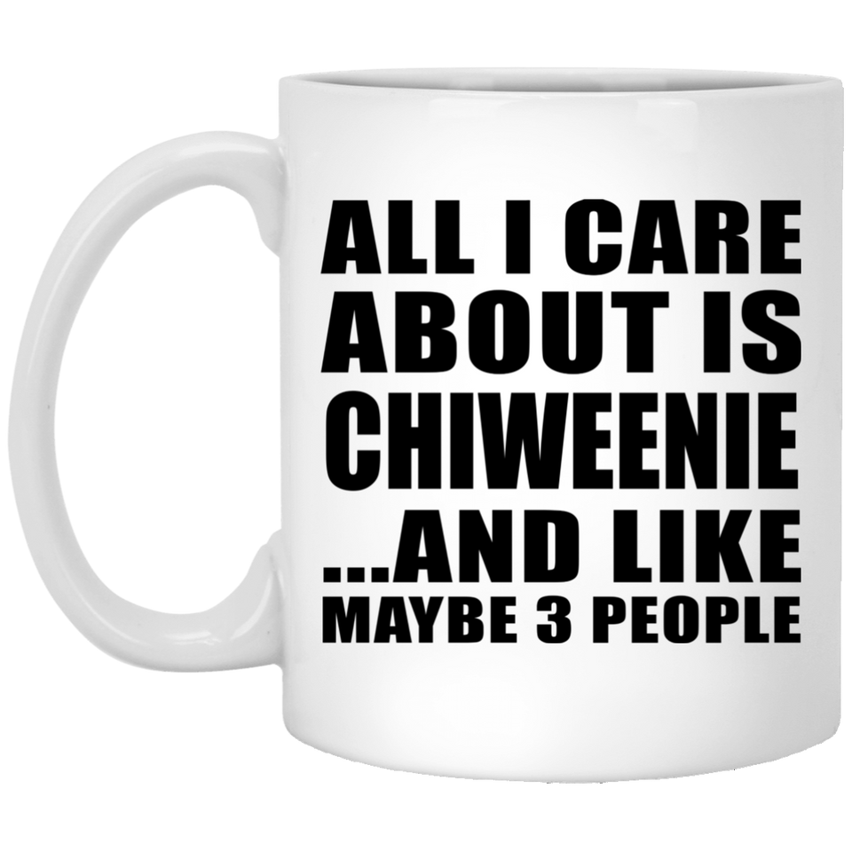 All I Care About Is Chiweenie - 11 Oz Coffee Mug