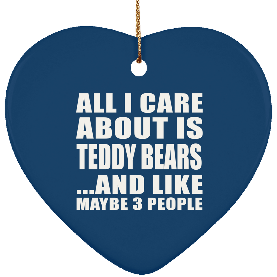 All I Care About Is Teddy Bears - Heart Ornament