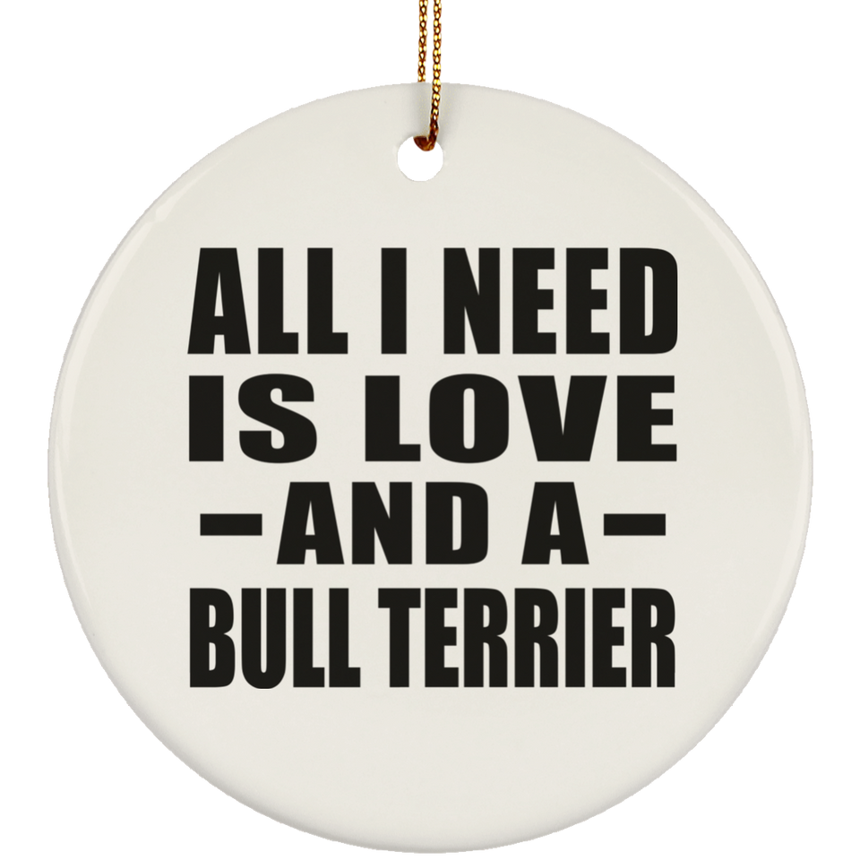 All I Need Is Love And A Bull Terrier - Circle Ornament