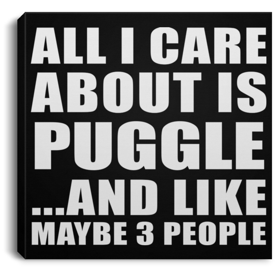 All I Care About Is Puggle - Canvas Square
