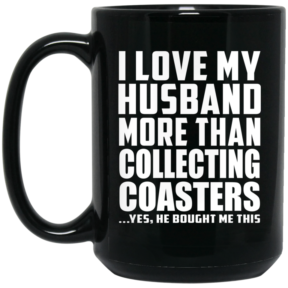 I Love My Husband More Than Collecting Coasters - 15 Oz Coffee Mug