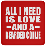 All I Need Is Love And A Bearded Collie - Drink Coaster