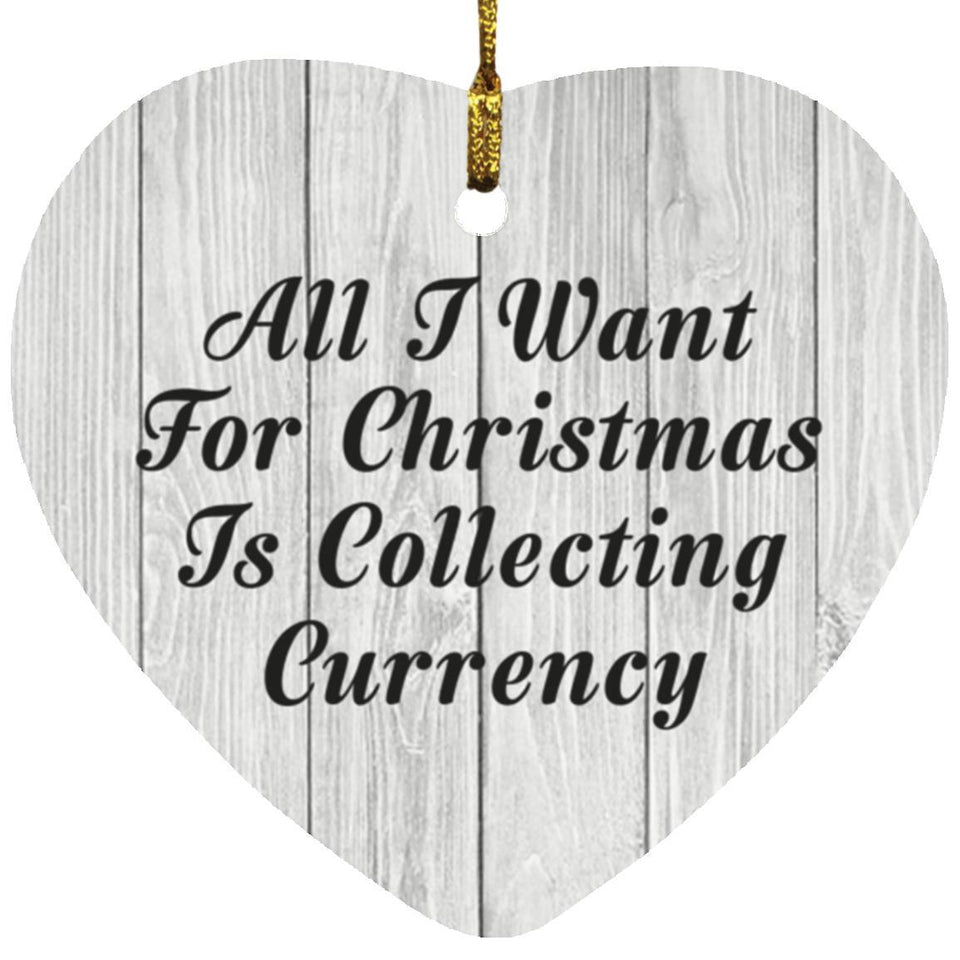 All I Want For Christmas Is Collecting Currency - Heart Ornament F