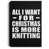 All I Want For Christmas Is More Knitting - Canvas Portrait
