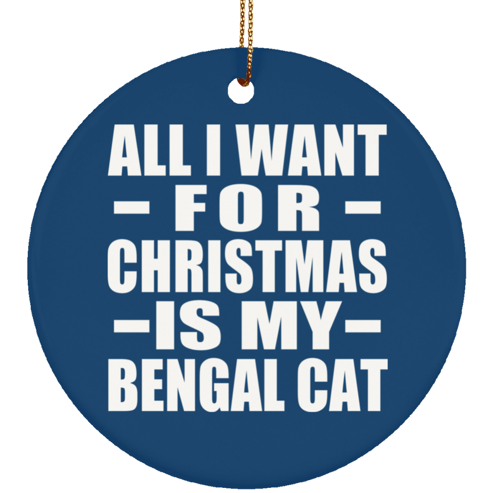 All I Want For Christmas Is My Bengal Cat - Circle Ornament