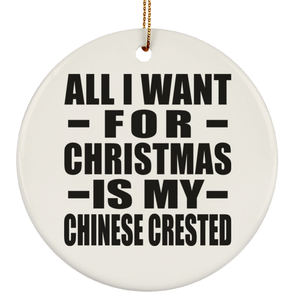 All I Want For Christmas Is My Chinese Crested - Circle Ornament