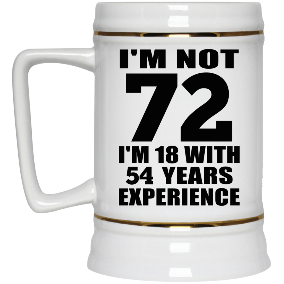 72nd Birthday I'm Not 72 I'm 18 With 54 Years Experience - Beer Stein